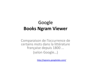 GoogleBooks NgramViewer Comparaison de l’occurrence de certains mots dans la littérature française depuis 1800 …  (selon Google…) http://ngrams.googlelabs.com/ 