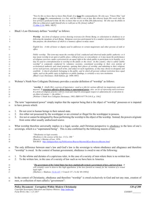 Policy Document: Corruption Within Modern Christianity 120 of 200
Copyright Sovereignty Education and Defense Ministry ,http://sedm.org
Form 08.012, Rev. 1-21-2017 EXHIBIT:________
"Now by this we know that we know Him [God], if we keep His commandments. He who says, "I know Him," and1
does not keep His commandments, is a liar, and the truth is not in him. But whoever keeps His word, truly the2
love of God is perfected in him. By this we know that we are in Him [His fiduciaries]. He who says he abides in3
Him [as a fiduciary] ought himself also to walk just as He [Jesus] walked."4
[1 John 2:3-6, Bible, NKJV]5
Black’s Law Dictionary defines “worship” as follows:6
Worship. Any form of religious service showing reverence for Divine Being, or exhortation to obedience to or7
following the mandates of such Being. Religious exercises participated in by a number of persons assembled for8
that purpose, the disturbance of which is a statutory offense in many states.9
English law. A title of honor or dignity used in addresses to certain magistrates and other persons of rank or10
office.11
Public worship. This term may mean the worship of God, conducted and observed under public authority; or it12
may mean worship in an open or public place, without privacy or concealment; or it may mean the performance13
of religious exercises, under a provision for an equal right in the whole public to participate in its benefits; or it14
may be used in contradistinction to worship in the family or the closet. In this country, what is called "public15
worship" is commonly conducted by voluntary societies, constituted according to their own notions of16
ecclesiastical authority and ritual propriety, opening their places of worship, and admitting to their religious17
serves such persons, and upon such terms, and subject to such regulations, as they may choose to designate and18
establish. A church absolutely belonging to the public, and in which all persons without restriction have equal19
rights, such as the public enjoy in highways or public landings, is certainly a very rare institution.20
[Black’s Law Dictionary, Sixth Edition, pp. 1606-1607]21
Webster’s Ninth New Collegiate Dictionary provides a secular definition of “worship” as follows:22
“worship 1. chiefly Brit: a person of importance—used as a title for various officials (as magistrates and some23
mayors) 2: reverence offered a divine being or supernatural power; also: an act of expressing such reverence24
3: a form of religious practice with its creed and ritual 4: extravagant respect or admiration for or devotion to25
an object of esteem <~ the dollar>.”26
[Webster’s Ninth New Collegiate Dictionary, 1983, ISBN 0-87779-510-X, p. 1361]27
The term “supernatural power” simply implies that the superior being that is the object of “worship” possesses or is imputed28
to have powers which:29
1. Do not exist in human beings in their natural state.30
2. Are either not possessed by the worshipper or are criminal or illegal for the worshipper to possess.31
3. Are not or cannot be delegated by those performing the worship to the object of the worship. Instead, the powers originate32
from some other usually undisclosed source.33
What worship therefore universally implies in a legal, secular, and Christian perspective is obedience to the laws of one’s34
sovereign, which is a “supernatural being”. This is also confirmed by the following maxim of law:35
“Obedientia est legis essentia.36
Obedience is the essence of the law. 11 Co. 100.”37
[Bouvier’s Maxims of Law, 1856;38
SOURCE: http://famguardian.org/Publications/BouvierMaximsOfLaw/BouviersMaxims.htm]39
The only difference between man’s law and God’s law is the sovereign to whom obedience and allegiance and therefore40
“worship” is owed. In the context of human government, obedience is owed to one of the following:41
1. To the whims and dictates of a capricious ruler, in the case of a society of men where there is no written law.42
2. To the written law, in the case of a society of law such as we have here in America.43
“The government of the United States has been emphatically termed a government of laws, and not of men. It44
will certainly cease to deserve this high appellation, if the laws furnish no remedy for the violation of a vested45
legal right.”46
[Marbury v. Madison, 5 U.S. 137, 1 Cranch 137, 2 L.Ed. 60 (1803)]47
In the context of Christianity, obedience and therefore “worship” is owed exclusively to God and not any man, creation of48
men, or collection of men called a “government”:49
 