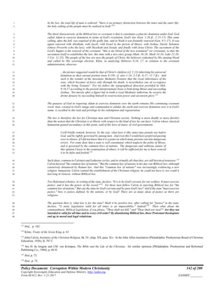 Policy Document: Corruption Within Modern Christianity 142 of 200
Copyright Sovereignty Education and Defense Ministry ,http://sedm.org
Form 08.012, Rev. 1-21-2017 EXHIBIT:________
In the law, the total life of man is ordered: "there is no primary distinction between the inner and the outer life;1
the holy calling of the people must be realized in both."151
2
The third characteristic of the Biblical law or covenant is that it constitutes a plan for dominion under God. God3
called Adam to exercise dominion in terms of God's revelation, God's law (Gen. 1:26 ff.; 2:15-17). This same4
calling, after the fall, was required of the godly line, and in Noah it was formally renewed (Gen. 9:1-17). It was5
again renewed with Abraham, with Jacob, with Israel in the person of Moses, with Joshua, David, Solomon6
(whose Proverbs echo the law), with Hezekiah and Josiah, and finally with Jesus Christ. The sacrament of the7
Lord's Supper is the renewal of the covenant: "this is my blood of the new testament" (or covenant), so that the8
sacrament itself re-establishes the law, this time with a new elect group (Matt. 26:28; Mark 14:24; Luke 22:20;9
1 Cor. 11:25). The people of the law are now the people of Christ, the believers redeemed by His atoning blood10
and called by His sovereign election. Kline, in analyzing Hebrews 9:16, 17, in relation to the covenant11
administration, observes:12
...the picture suggested would be that of Christ's children (cf. 2:13) inheriting his universal13
dominion as their eternal portion (note 9:15b; cf. also 1:14; 2:5 ff.; 6:17; 11:7 ff.). And14
such is the wonder of the messianic Mediator-Testator that the royal inheritance of his15
sons, which becomes of force only through his death, is nevertheless one of co-regency16
with the living Testator! For (to follow the typographical direction provided by Heb.17
9:16,17 according to the present interpretation) Jesus is both dying Moses and succeeding18
Joshua. Not merely after a figure but in truth a royal Mediator redivivus, he secures the19
divine dynasty by succeeding himself in resurrection power and ascension glory.152
20
The purpose of God in requiring Adam to exercise dominion over the earth remains His continuing covenant21
word: man, created in God's image and commanded to subdue the earth and exercise dominion over it in God's22
name, is recalled to this task and privilege by his redemption and regeneration.23
The law is therefore the law for Christian man and Christian society. Nothing is more deadly or more derelict24
than the notion that the Christian is at liberty with respect to the kind of law he can have. Calvin whose classical25
humanism gained ascendancy at this point, said of the laws of states, of civil governments:26
I will briefly remark, however, by the way, what laws it (the state) may piously use before27
God, and be rightly governed by among men. And even this I would have preferred passing28
over in silence, if I did not know that it is a point on which many persons run into dangerous29
errors. For some deny that a state is well constituted, which neglects the polity of Moses,30
and is governed by the common laws of nations. The dangerous and seditious nature of31
this opinion I leave to the examination of others; it will be sufficient for me to have evinced32
it to be false and foolish.153
33
Such ideas, common in Calvinist and Lutheran circles, and in virtually all churches, are still heretical nonsense.154
34
Calvin favored "the common law of nations." But the common law of nations in his day was Biblical law, although35
extensively denatured by Roman law. And this "common law of nations" was increasingly evidencing a new36
religion, humanism. Calvin wanted the establishment of the Christian religion; he could not have it, nor could it37
last long in Geneva, without Biblical law.38
Two Reformed scholars, in writing of the state, declare, "It is to be God's servant, for our welfare. It must exercise39
justice, and it has the power of the sword."155
Yet these men follow Calvin in rejecting Biblical law for "the40
common law of nations." But can the state be God's servant and by-pass God's law? And if the state "must exercise41
justice," how is justice defined, by the nations, or by God? There are as many ideas of justice as there are42
religions.43
The question then is, what law is for the state? Shall it be positive law, after calling for "justice" in the state,44
declare, "A static legislation valid for all times is an impossibility." Indeed!156
Then what about the45
commandment, Biblical legislation, if you please, "Thou shalt not kill," and "Thou shalt not steal"? Are they not46
intended to valid for all time and in every civil order? By abandoning Biblical law, these Protestant theologians47
end up in moral and legal relativism.48
151
Ibid., p. 182.
152
Kline, Treaty of the Great King, p. 41.
153
John Calvin, Institutes of the Christian Religion, bk. IV, chap. XX, para. Xiv. In the John Allen translation (Philadelphia: Presbyterian Board of Christina
Education, 1936), II, 787 f.
154
See H. de Jongste and J.M. van Krimpen, The Bible and the Life of the Christian, for similar opinions (Philadelphia: Presbyterian and Reformed
Publishing Co., 1968), p. 66 ff.
155
Ibid.,p. 73.
156
Ibid., p. 75.
 