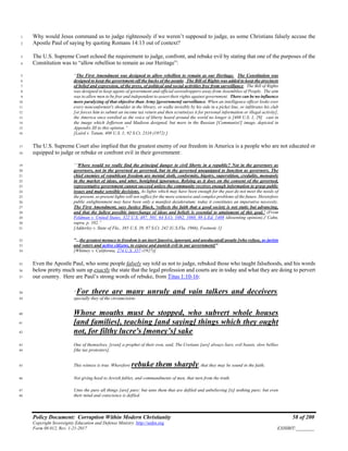 Policy Document: Corruption Within Modern Christianity 58 of 200
Copyright Sovereignty Education and Defense Ministry ,http://sedm.org
Form 08.012, Rev. 1-21-2017 EXHIBIT:________
Why would Jesus command us to judge righteously if we weren’t supposed to judge, as some Christians falsely accuse the1
Apostle Paul of saying by quoting Romans 14:13 out of context?2
The U.S. Supreme Court echoed the requirement to judge, confront, and rebuke evil by stating that one of the purposes of the3
Constitution was to “allow rebellion to remain as our Heritage”:4
“The First Amendment was designed to allow rebellion to remain as our Heritage. The Constitution was5
designed to keep the government off the backs of the people. The Bill of Rights was added to keep the precincts6
of belief and expression, of the press, of political and social activities free from surveillance. The Bill of Rights7
was designed to keep agents of government and official eavesdroppers away from Assemblies of People. The aim8
was to allow men to be free and independent to assert their rights against government. There can be no influence9
more paralyzing of that objective than Army [government] surveillance. When an intelligence officer looks over10
every nonconformist's shoulder in the library, or walks invisibly by his side in a picket line, or infiltrates his club11
[or forces him to submit an income tax return and then scrutinizes it for personal information or illegal activity],12
the America once extolled as the voice of liberty heard around the world no longer is [408 U.S. 1, 29] cast in13
the image which Jefferson and Madison designed, but more in the Russian [Communist!] image, depicted in14
Appendix III to this opinion.”15
[Laird v. Tatum, 408 U.S. 1; 92 S.Ct. 2318 (1972) ]16
The U.S. Supreme Court also implied that the greatest enemy of our freedom in America is a people who are not educated or17
equipped to judge or rebuke or confront evil in their government:18
“‘Where would we really find the principal danger to civil liberty in a republic? Not in the governors as19
governors, not in the governed as governed, but in the governed unequipped to function as governors. The20
chief enemies of republican freedom are mental sloth, conformity, bigotry, superstition, credulity, monopoly21
in the market of ideas, and utter, benighted ignorance. Relying as it does on the consent of the governed,22
representative government cannot succeed unless the community receives enough information to grasp public23
issues and make sensible decisions. As lights which may have been enough for the past do not meet the needs of24
the present, so present lights will not suffice for the more extensive and complex problems of the future. Heretofore25
public enlightenment may have been only a manifest desideratum; today it constitutes an imperative necessity.26
The First Amendment, says Justice Black, ‘reflects the faith that a good society is not static but advancing,27
and that the fullest possible interchange of ideas and beliefs is essential to attainment of this goal.’ (From28
Feldman v. United States, 322 U.S. 487, 501, 64 S.Ct. 1082, 1088, 88 L.Ed. 1408 (dissenting opinion).)' Cahn,29
supra, p. 102.”30
[Adderley v. State of Fla., 385 U.S. 39, 87 S.Ct. 242 (U.S.Fla. 1966), Footnote 1]31
"...the greatest menace to freedom is an inert [passive, ignorant, and uneducated] people [who refuse, as jurists32
and voters and active citizens, to expose and punish evil in our government]"33
[Whitney v. California, 274 U.S. 357 (1927)]34
Even the Apostle Paul, who some people falsely say told us not to judge, rebuked those who taught falsehoods, and his words35
below pretty much sum up exactly the state that the legal profession and courts are in today and what they are doing to pervert36
our country. Here are Paul’s strong words of rebuke, from Titus 1:10-16:37
“For there are many unruly and vain talkers and deceivers,38
specially they of the circumcision:39
Whose mouths must be stopped, who subvert whole houses40
[and families], teaching [and saying] things which they ought41
not, for filthy lucre's [money’s] sake.42
One of themselves, [even] a prophet of their own, said, The Cretians [are] always liars, evil beasts, slow bellies43
[the tax protesters].44
This witness is true. Wherefore rebuke them sharply, that they may be sound in the faith;45
Not giving heed to Jewish fables, and commandments of men, that turn from the truth.46
Unto the pure all things [are] pure: but unto them that are defiled and unbelieving [is] nothing pure; but even47
their mind and conscience is defiled.48
 
