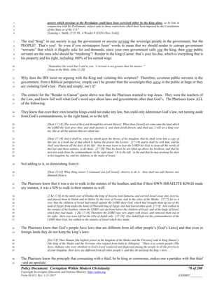 Policy Document: Corruption Within Modern Christianity 78 of 200
Copyright Sovereignty Education and Defense Ministry ,http://sedm.org
Form 08.012, Rev. 1-21-2017 EXHIBIT:________
powers which previous to the Revolution could have been exercised either by the King alone, or by him in1
conjunction with his Parliament; subject only to those restrictions which have been imposed by the Constitution2
of this State or of the U.S."3
[Lansing v. Smith, 21 D. 89., 4 Wendel 9 (1829) (New York)]4
The real “king” in our society is not the government or anyone serving the sovereign people in the government, but the5
PEOPLE! That’s you! So even if you misinterpret Jesus’ words to mean that we should render to corrupt government6
“servants” that which it illegally asks for and demands, since your own government calls you the king, then your public7
servants are the ones who should be “rendering”! Render to the king (Caesar, that’s you) his due, which is everything that is8
his property and his right, including 100% of his earned wage.9
“Remember the word that I said to you, ‘A servant is not greater than his master.’”10
[Jesus in the Bible, John 15:20]11
Why does the IRS insist on arguing with the King and violating this scripture? Therefore, covetous public servants in the12
government, from a Biblical perspective, simply can’t be greater than the sovereigns they serve in the public at large or they13
are violating God’s law. Plain and simple, isn’t it?14
The context for the “Render to Caesar” quote above was that the Pharisees wanted to trap Jesus. They were the teachers of15
the Law, and knew full well what God’s word says about laws and governments other than God’s. The Pharisees knew ALL16
of the following:17
They knew that even their own Israelite kings could not make any law, but could only administer God’s law, not turning aside18
from God’s commandments, to the right hand, or to the left:19
[Deut 17:14] [The word of the Lord through his servant Moses]: When thou [Israel] art come unto the land which20
the LORD thy God gives thee, and shalt possess it, and shalt dwell therein, and shalt say, I will set a king over21
me, like as all the nations that are about me;22
[Deut 17:18] And it shall be, when he sitteth upon the throne of his kingdom, that he shall write him a copy of23
this law in a book out of that which is before the priests the Levites: [17:19] and it shall be with him, and he24
shall read therein all the days of his life: that he may learn to fear the LORD his God, to keep all the words of25
this law and these statutes, to do them: [17:20] That his heart be not lifted up above his brethren, and that he26
turn not aside from the commandment, to the right hand. Or to the left: to the end that he may prolong his days27
in his kingdom, he, and his children, in the midst of Israel.28
Not adding to it, or diminishing from it:29
[Deut 12:32] What thing soever I command you [all Israel], observe to do it: thou shalt not add thereto, nor30
diminish from it.31
The Pharisees knew that it was a sin to walk in the statutes of the heathen, and that if their OWN ISRAELITE KINGS made32
any statutes, it was a SIN to walk in their statutes as well:33
[2 Ki 17:6] In the ninth year of Hoshea the king of Assyria took Samaria, and carried Israel away into Assyria,34
and placed them in Halah and in Habor by the river of Gozan, and in the cities of the Medes. [17:7] for so it35
was, that the children of Israel had sinned against the LORD their God, which had brought them up out of the36
land of Egypt, from under the hand of Pharaoh king of Egypt, and had feared other gods, [17:8] And walked in37
the statutes of the heathen, whom the LORD cast out from before the children of Israel, and of the kings of Israel,38
which they had made. [ 2Ki 17:18] Therefore the LORD was very angry with Israel, and removed them out of39
his sight: there was none left but the tribe of Judah only. [17:19] Also Judah kept not the commandments of the40
LORD their God, but walked in the statutes of Israel which they made.41
The Pharisees knew that God’s people have laws that are different from all other people’s [God’s Laws] and that even in42
foreign lands they do not keep the king’s laws:43
[Est 3:8] Then Haman [the highest prince in the kingdom of the Medes and the Persians] said to King Hauser’s44
[the king of the Medes and the Persians who reigned from India to Ethiopia], “There is a certain people [The45
Jews; Judeans who were obedient to God’s Law] scattered and dispersed among the people in all the provinces46
of your kingdom; their laws are different from all other people’s, and they do not keep the king’s laws. . .”47
The Pharisees knew the principle that consenting with a thief, be he king or commoner, makes one a partaker with that thief48
–and an apostate:49
 