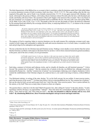 Policy Document: Corruption Within Modern Christianity 92 of 200
Copyright Sovereignty Education and Defense Ministry ,http://sedm.org
Form 08.012, Rev. 1-21-2017 EXHIBIT:________
The third characteristic of the Biblical law or covenant is that it constitutes a plan for dominion under God. God called Adam1
to exercise dominion in terms of God's revelation, God's law (Gen. 1:26 ff.; 2:15-17). This same calling, after the fall, was2
required of the godly line, and in Noah it was formally renewed (Gen. 9:1-17). It was again renewed with Abraham, with3
Jacob, with Israel in the person of Moses, with Joshua, David, Solomon (whose Proverbs echo the law), with Hezekiah and4
Josiah, and finally with Jesus Christ. The sacrament of the Lord's Supper is the renewal of the covenant: "this is my blood of5
the new testament" (or covenant), so that the sacrament itself re-establishes the law, this time with a new elect group (Matt.6
26:28; Mark 14:24; Luke 22:20; 1 Cor. 11:25). The people of the law are now the people of Christ, the believers redeemed7
by His atoning blood and called by His sovereign election. Kline, in analyzing Hebrews 9:16, 17, in relation to the covenant8
administration, observes:9
...the picture suggested would be that of Christ's children (cf. 2:13) inheriting his universal dominion as their10
eternal portion (note 9:15b; cf. also 1:14; 2:5 ff.; 6:17; 11:7 ff.). And such is the wonder of the messianic11
Mediator-Testator that the royal inheritance of his sons, which becomes of force only through his death, is12
nevertheless one of co-regency with the living Testator! For (to follow the typographical direction provided by13
Heb. 9:16,17 according to the present interpretation) Jesus is both dying Moses and succeeding Joshua. Not14
merely after a figure but in truth a royal Mediator redivivus, he secures the divine dynasty by succeeding himself15
in resurrection power and ascension glory.57
16
The purpose of God in requiring Adam to exercise dominion over the earth remains His continuing covenant word: man,17
created in God's image and commanded to subdue the earth and exercise dominion over it in God's name, is recalled to this18
task and privilege by his redemption and regeneration.19
The law is therefore the law for Christian man and Christian society. Nothing is more deadly or more derelict than the notion20
that the Christian is at liberty with respect to the kind of law he can have. Calvin whose classical humanism gained ascendancy21
at this point, said of the laws of states, of civil governments:22
I will briefly remark, however, by the way, what laws it (the state) may piously use before God, and be rightly23
governed by among men. And even this I would have preferred passing over in silence, if I did not know that it24
is a point on which many persons run into dangerous errors. For some deny that a state is well constituted, which25
neglects the polity of Moses, and is governed by the common laws of nations. The dangerous and seditious nature26
of this opinion I leave to the examination of others; it will be sufficient for me to have evinced it to be false and27
foolish.58
28
Such ideas, common in Calvinist and Lutheran circles, and in virtually all churches, are still heretical nonsense.59
Calvin29
favored "the common law of nations." But the common law of nations in his day was Biblical law, although extensively30
denatured by Roman law. And this "common law of nations" was increasingly evidencing a new religion, humanism. Calvin31
wanted the establishment of the Christian religion; he could not have it, nor could it last long in Geneva, without Biblical32
law.33
Two Reformed scholars, in writing of the state, declare, "It is to be God's servant, for our welfare. It must exercise justice,34
and it has the power of the sword."60
Yet these men follow Calvin in rejecting Biblical law for "the common law of nations."35
But can the state be God's servant and by-pass God's law? And if the state "must exercise justice," how is justice defined, by36
the nations, or by God? There are as many ideas of justice as there are religions.37
The question then is, what law is for the state? Shall it be positive law, after calling for "justice" in the state, declare, "A static38
legislation valid for all times is an impossibility." Indeed!61
Then what about the commandment, Biblical legislation, if you39
please, "Thou shalt not kill," and "Thou shalt not steal"? Are they not intended to valid for all time and in every civil40
order? By abandoning Biblical law, these Protestant theologians end up in moral and legal relativism.41
57
Kline, Treaty of the Great King, p. 41.
58
John Calvin, Institutes of the Christian Religion, bk. IV, chap. XX, para. Xiv. In the John Allen translation (Philadelphia: Presbyterian Board of Christina
Education, 1936), II, 787 f.
59
See H. de Jongste and J.M. van Krimpen, The Bible and the Life of the Christian, for similar opinions (Philadelphia: Presbyterian and Reformed Publishing
Co., 1968), p. 66 ff.
60
Ibid.,p. 73.
61
Ibid., p. 75.
 