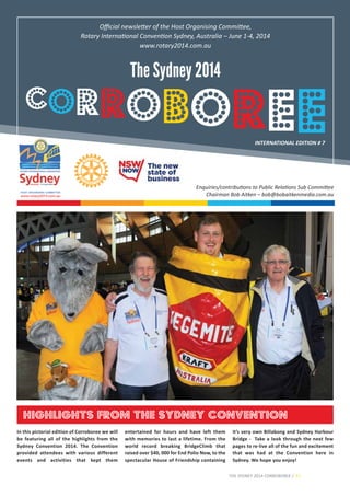 www.rotary2014.com.au
HOST ORGANISING COMMITTEE
The Sydney 2014
Oﬃcial newsletter of the Host Organising Committee,
Rotary International Convention Sydney, Australia – June 1­4, 2014
www.rotary2014.com.au
EEROBORROC
INTERNATIONAL EDITION # 7
Enquiries/contributions to Public Relations Sub Committee
Chairman Bob Aitken – bob@bobaitkenmedia.com.au
THE SYDNEY 2014 CORROBOREE / P1
Highlights from the Sydney Convention
In this pictorial edition of Corroboree we will
be featuring all of the highlights from the
Sydney Convention 2014. The Convention
provided attendees with various different
events and activities that kept them
entertained for hours and have left them
with memories to last a lifetime. From the
world record breaking BridgeClimb that
raised over $40, 000 for End Polio Now, to the
spectacular House of Friendship containing
it’s very own Billabong and Sydney Harbour
Bridge ­ Take a look through the next few
pages to re­live all of the fun and excitement
that was had at the Convention here in
Sydney. We hope you enjoy!
 