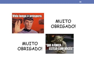 MUITO
OBRIGADO!
MUITO
OBRIGADO!
39
 