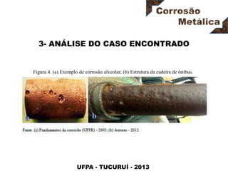 UFPA - TUCURUÍ - 2013
3- ANÁLISE DO CASO ENCONTRADO
Figura 4. (a) Exemplo de corrosão alveolar; (b) Estrutura da cadeira de ônibus.
 