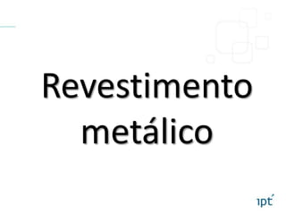 Revestimento
metálico
 