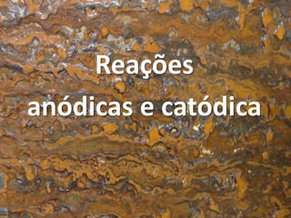 Reações
anódicas e catódica
 