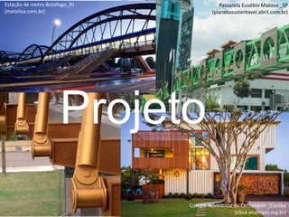 Colégio Adventista do Centenário _Curiiba
(cbca-acobrasil.org.br)
Passarela Eusébio Matoso _SP
(planetasustentavel.abril.com.br)
Estação de metro Botafogo_RJ
(metalica.com.br)
Projeto
 