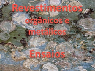 Revestimentos
orgânicos e
metálicos
Ensaios
 