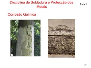 Disciplina de Soldadura e Protecção dos
Metais
Aula 1
Corrosão Química
20
 