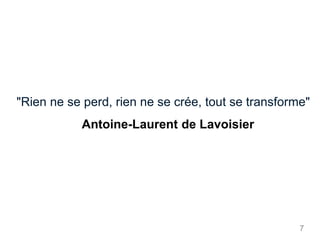 7
"Rien ne se perd, rien ne se crée, tout se transforme"
Antoine-Laurent de Lavoisier
 