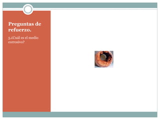 Preguntas de
refuerzo.
5.¿Cuál es el medio
corrosivo?
 