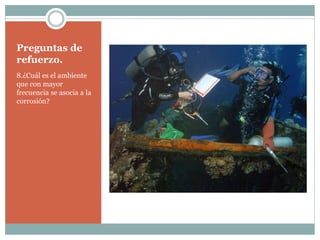 Preguntas de
refuerzo.
8.¿Cuál es el ambiente
que con mayor
frecuencia se asocia a la
corrosión?
 