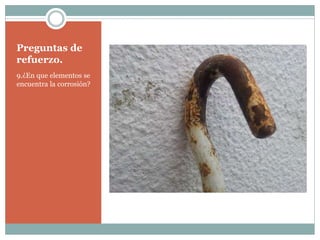Preguntas de
refuerzo.
9.¿En que elementos se
encuentra la corrosión?
 