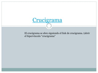 Crucigrama
El crucigrama se abre siguiendo el link de crucigrama. (abrir
el hipervínculo “crucigrama"
 