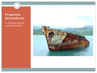 Preguntas
detonadoras.
4. ¿Cuántos tipos de
corrosión existen?
 