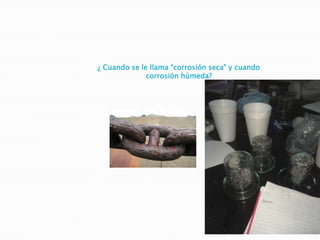 ¿ Cuando se le llama “corrosión seca” y cuando
corrosión húmeda?
 
