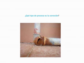 ¿Qué tipo de proceso es la corrosión?
 