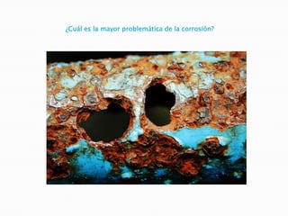 ¿Cuál es la mayor problemática de la corrosión?
 
