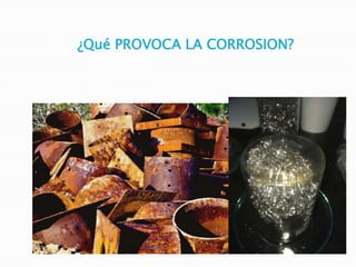 ¿Qué PROVOCA LA CORROSION?
 