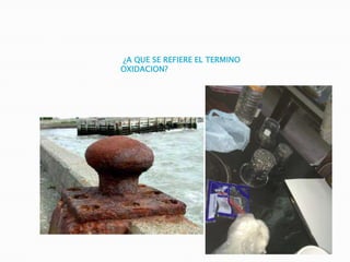 ¿A QUE SE REFIERE EL TERMINO
OXIDACION?
 