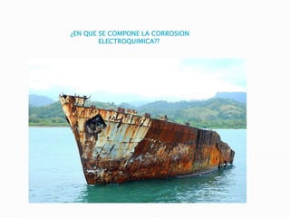 ¿EN QUE SE COMPONE LA CORROSION
ELECTROQUIMICA??
 