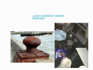 ¿A QUE SE REFIERE EL TERMINO
OXIDACION?
 