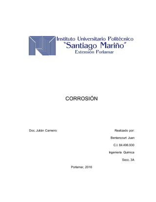 CORROSIÓN
Doc. Julián Carneiro Realizado por:
Bentancourt Juan
C.I. 84.496.930
Ingeniería Química
Secc. 3A
Porlamar, 2016
 