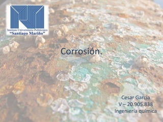 Corrosión.

Cesar García
V – 20.905.838
Ingeniería química

 