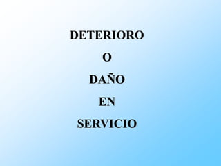 DETERIORO 
O 
DAÑO 
EN 
SERVICIO  