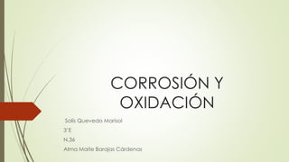 CORROSIÓN Y
OXIDACIÓN
Solís Quevedo Marisol
3’E
N.36
Alma Maite Barajas Cárdenas
 