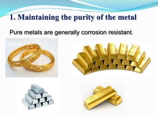 1. Maintaining the purity of the metal
Pure metals are generally corrosion resistant.

 