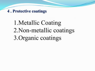 4 . Protective coatings

1.Metallic Coating
2.Non-metallic coatings
3.Organic coatings

 
