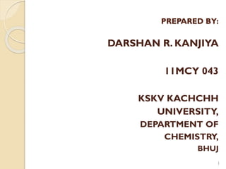 PREPARED BY:
DARSHAN R. KANJIYA
11MCY 043
KSKV KACHCHH
UNIVERSITY,
DEPARTMENT OF
CHEMISTRY,
BHUJ
1
 