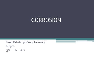 CORROSION
Por: Estefany Paola González
Reyes
3°C N.L#21
 