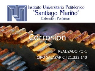 Corrosion
REALIZADO POR:
CIRO SALAZAR C.I 21.323.140
 