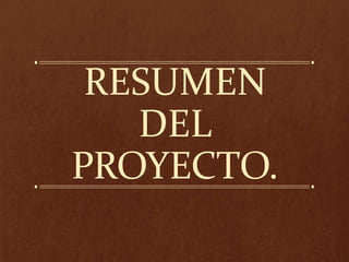 RESUMEN
DEL
PROYECTO.
 