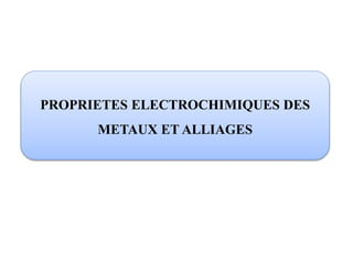 PROPRIETES ELECTROCHIMIQUES DES
METAUX ET ALLIAGES
 