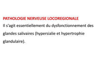 PATHOLOGIE NERVEUSE LOCOREGIONALE
Il s'agit essentiellement du dysfonctionnement des
glandes salivaires (hypersialie et hypertrophie
glandulaire).
 