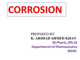CORROSION
PREPARED BY:
K. ARSHAD AHMED KHAN
M.Pharm, (Ph.D)
Departmernt of Pharmaceutics
RIPER.
 