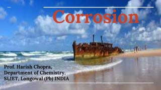 Corrosion
Prof. Harish Chopra,
Department of Chemistry,
SLIET, Longowal (Pb) INDIA
 