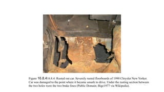 Figure 16.8.416.8.4: Rusted out car. Severely rusted floorboards of 1990 Chrysler New Yorker.
Car was damaged to the point where it became unsafe to drive. Under the rusting section between
the two holes were the two brake lines (Public Domain; Bige1977 via Wikipedia).
 