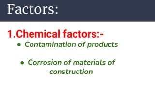 Factors:
1.Chemical factors:-
● Contamination of products
● Corrosion of materials of
construction
 