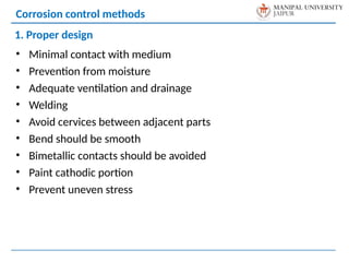 • Minimal contact with medium
• Prevention from moisture
• Adequate ventilation and drainage
• Welding
• Avoid cervices between adjacent parts
• Bend should be smooth
• Bimetallic contacts should be avoided
• Paint cathodic portion
• Prevent uneven stress
Corrosion control methods
1. Proper design
 