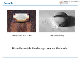 Example
Iron screws and brass Iron screw in Mg
Dissimilar metals, the damage occurs at the anode.
 