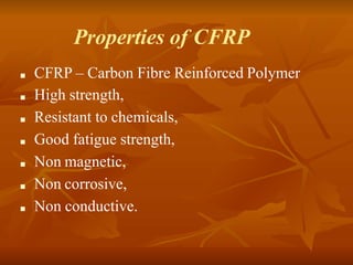 Properties of CFRP
■ CFRP – Carbon Fibre Reinforced Polymer
■ High strength,
■ Resistant to chemicals,
■ Good fatigue strength,
■ Non magnetic,
■ Non corrosive,
■ Non conductive.
 