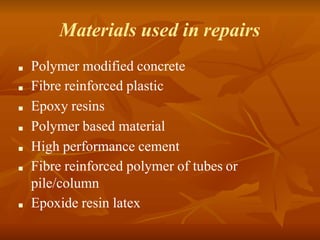 Materials used in repairs
■ Polymer modified concrete
■ Fibre reinforced plastic
■ Epoxy resins
■ Polymer based material
■ High performance cement
■ Fibre reinforced polymer of tubes or
pile/column
■ Epoxide resin latex
 