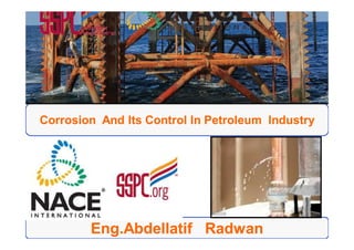 1
1
Corrosion And Its Control In Petroleum Industry
Corrosion And Its Control In Petroleum Industry
Eng.Abdellatif
Eng.Abdellatif Radwan
Radwan
 