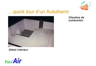…quick tour d’un Autotherm
Chambre de
combustion
Détail intérieur
 