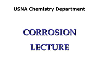 USNA Chemistry Department
CORROSIONCORROSION
LECTURELECTURE
 